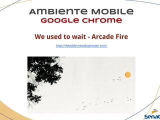 Ambiente Mobile
google chrome
We used to wait - Arcade Fire
http://thewildernessdowntown.com/
 