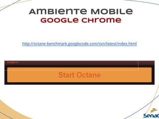 Ambiente Mobile
google chrome
http://octane-benchmark.googlecode.com/svn/latest/index.html
 