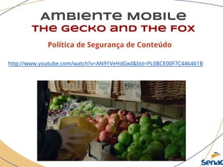 Ambiente Mobile
The Gecko and the Fox
Política de Segurança de Conteúdo
http://www.youtube.com/watch?v=AN91VeHdGwI&list=PL0BCE00F7C446461B
 
