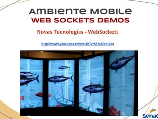 Ambiente Mobile
WEB SOCKETS DEMOS
Novas Tecnologias - WebSockets
http://www.youtube.com/watch?v=64TcBiqmVko
 