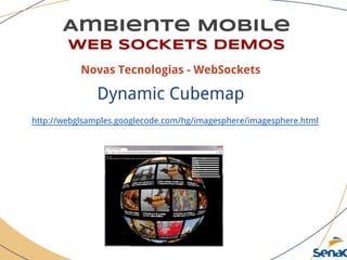 Ambiente Mobile
WEB SOCKETS DEMOS
Novas Tecnologias - WebSockets
Dynamic Cubemap
http://webglsamples.googlecode.com/hg/imagesphere/imagesphere.html
 