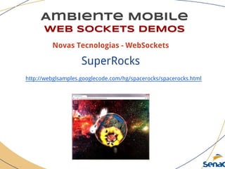 Ambiente Mobile
WEB SOCKETS DEMOS
Novas Tecnologias - WebSockets
SuperRocks
http://webglsamples.googlecode.com/hg/spacerocks/spacerocks.html
 