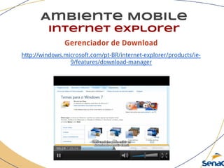 Gerenciador de Download
http://windows.microsoft.com/pt-BR/internet-explorer/products/ie-
9/features/download-manager
Ambiente Mobile
Internet explorer
 