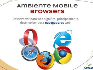 Ambiente Mobile
browsers
Desenvolver para web significa, principalmente,
desenvolver para navegadores web.
 