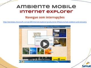 Navegue sem interrupções
http://windows.microsoft.com/pt-BR/internet-explorer/products/ie-9/features/tab-isolation-and-recovery
Ambiente Mobile
Internet explorer
 