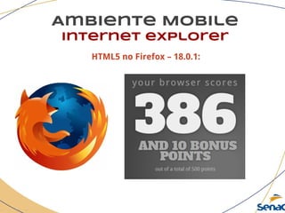 Ambiente Mobile
Internet explorer
HTML5 no Firefox – 18.0.1:
 