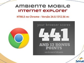 Ambiente Mobile
Internet explorer
HTML5 no Chrome - Versão 24.0.1312.56 m:
 