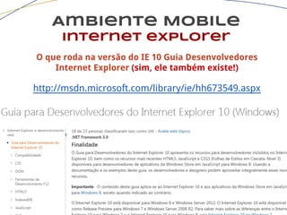 Ambiente Mobile
Internet explorer
O que roda na versão do IE 10 Guia Desenvolvedores
Internet Explorer (sim, ele também existe!)
http://msdn.microsoft.com/library/ie/hh673549.aspx
 