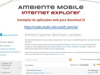 Ambiente Mobile
Internet explorer
Exemplos de aplicações web para download IE
http://code.msdn.microsoft.com/ie/
 