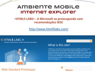 Ambiente Mobile
Internet explorer
<HTML5 LABS> - A Microsoft se preocupando com
recomendações W3C
http://www.html5labs.com/
 