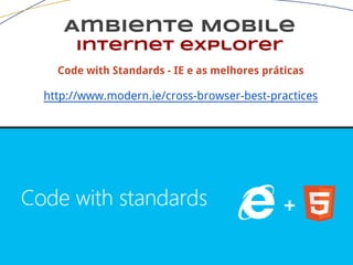 Ambiente Mobile
Internet explorer
Code with Standards - IE e as melhores práticas
http://www.modern.ie/cross-browser-best-practices
 
