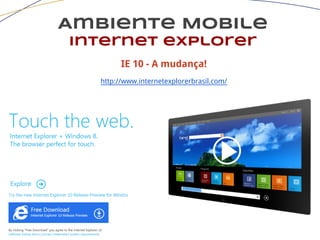Ambiente Mobile
Internet explorer
IE 10 - A mudança!
http://www.internetexplorerbrasil.com/
 
