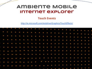 Ambiente Mobile
Internet explorer
Touch Events
http://ie.microsoft.com/testdrive/Graphics/TouchEffects/
 