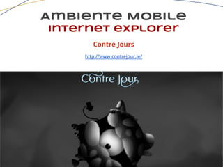 Ambiente Mobile
Internet explorer
Contre Jours
http://www.contrejour.ie/
 