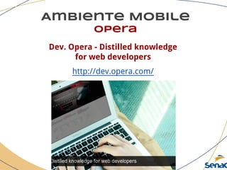 Ambiente Mobile
opera
Dev. Opera - Distilled knowledge
for web developers
http://dev.opera.com/
 