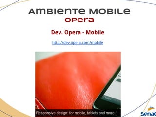 Ambiente Mobile
opera
Dev. Opera - Mobile
http://dev.opera.com/mobile
 