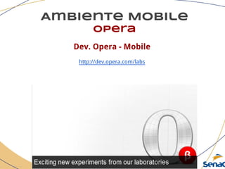 Ambiente Mobile
opera
Dev. Opera - Mobile
http://dev.opera.com/labs
 