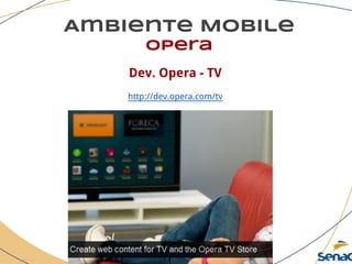 Ambiente Mobile
opera
Dev. Opera - TV
http://dev.opera.com/tv
 