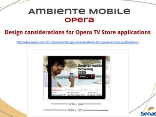Ambiente Mobile
opera
Design considerations for Opera TV Store applications
http://dev.opera.com/articles/view/design-considerations-for-opera-tv-store-applications/
 