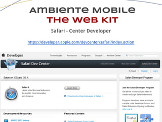 Ambiente Mobile
The Web Kit
Safari - Center Developer
https://developer.apple.com/devcenter/safari/index.action
 