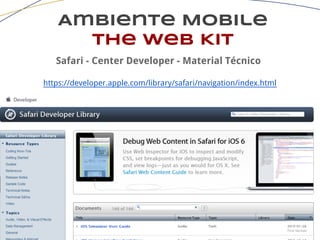 Ambiente Mobile
The Web Kit
Safari - Center Developer - Material Técnico
https://developer.apple.com/library/safari/navigation/index.html
 