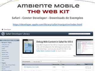 Ambiente Mobile
The Web Kit
Safari - Center Developer - Downloads de Exemplos
https://developer.apple.com/library/safari/navigation/index.html
 
