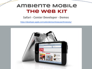 Ambiente Mobile
The Web Kit
Safari - Center Developer - Demos
https://developer.apple.com/safaridemos/showcase/threesixty/
 