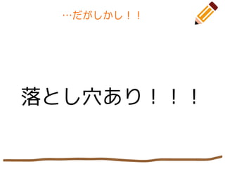 …だがしかし！！
落とし穴あり！！！
 