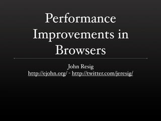 Performance
 Improvements in
    Browsers
                  John Resig
http://ejohn.org/ - http://twitter.com/jeresig/
 