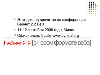 Этот доклад прочитан на конференции Байнет 2.2  Beta 11-12  сентября 2008 года, Минск Официальный сайт  www.bynet2.org 