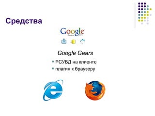 Средства Google Gears РСУБД на клиенте плагин к браузеру 