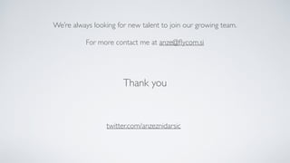 We’re always looking for new talent to join our growing team.
For more contact me at anze@ﬂycom.si
Thank you
twitter.com/anzeznidarsic
 