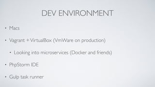 DEV ENVIRONMENT
• Macs
• Vagrant +VirtualBox (VmWare on production)
• Looking into microservices (Docker and friends)
• PhpStorm IDE
• Gulp task runner
 