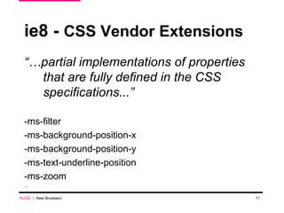 ie8 -  CSS Vendor Extensions “… partial implementations of properties that are fully defined in the CSS specifications...” -ms-filter -ms-background-position-x -ms-background-position-y -ms-text-underline-position -ms-zoom … HUGE   /  New Browsers 