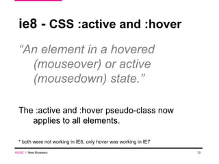ie8 -  CSS :active and :hover “ An element in a hovered (mouseover) or active (mousedown) state.” The :active and :hover pseudo-class now applies to all elements. * both were not working in IE6, only hover was working in IE7 HUGE   /  New Browsers 