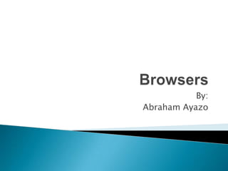 Browsers By: Abraham Ayazo 