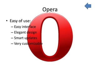Opera
• Easy of use:
  – Easy interface
  – Elegant design
  – Smart updates
  – Very customizable
 