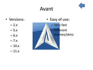 Avant
• Versions:     • Easy of use:
  – 2.x           – Very fast
  – 5.x           – Different
  – 6.x             themes/skins
  – 7.x
  – 10.x
  – 11.x
 