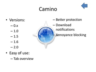 Camino
• Versions:            – Better protection
  – 0.x                – Download
  – 1.0                  notifications
  – 1.5                – Annoyance blocking
  – 1.6
  – 2.0
• Easy of use:
  – Tab overview
 