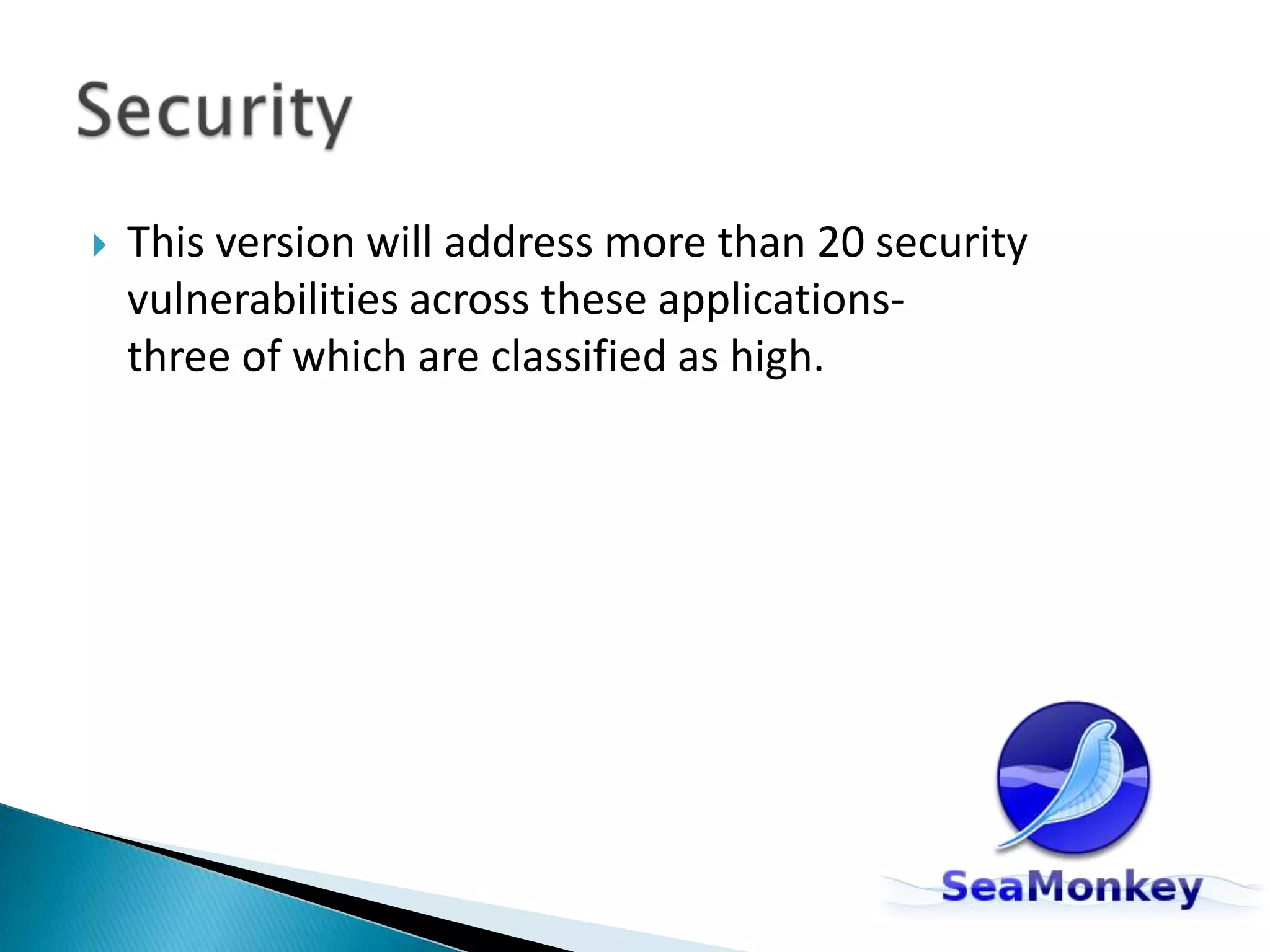 This version will address more than 20 security vulnerabilities across these applications- three of which are classified as high.Security 