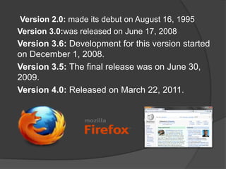 Version2.0: made its debut on August 16, 1995Version 3.0:was released on June 17, 2008Version3.6: Development for this version started on December 1, 2008.Version 3.5: The final release was on June 30, 2009.Version 4.0: Released on March 22, 2011.