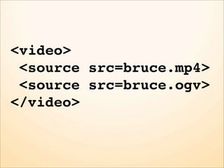 <video>
 <source src=bruce.mp4>
 <source src=bruce.ogv>
</video>
 