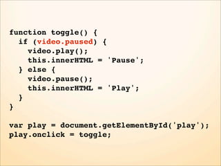 function toggle() {
  if (video.paused) {
    video.play();
    this.innerHTML = 'Pause';
  } else {
    video.pause();
    this.innerHTML = 'Play';
  }
}

var play = document.getElementById('play');
play.onclick = toggle;
 