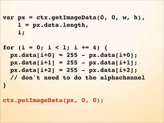 var px = ctx.getImageData(0, 0, w, h),
    l = px.data.length,
    i;

for (i = 0; i < l; i += 4) {
  px.data[i+0] = 255 - px.data[i+0];
  px.data[i+1] = 255 - px.data[i+1];
  px.data[i+2] = 255 - px.data[i+2];
  // don't need to do the alphachannel
}

ctx.putImageData(px, 0, 0);
 