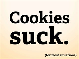 Cookies
suck.
    (for most situations)
 
