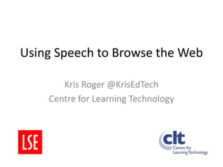 Using Speech to Browse the Web Kris Roger @KrisEdTech Centre for Learning Technology 