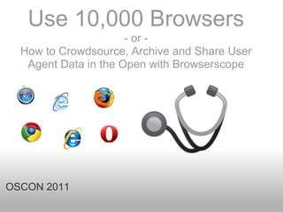 Use 10,000 Browsers
                      - or -
  How to Crowdsource, Archive and Share User
   Agent Data in the Open with Browserscope




OSCON 2011
 
