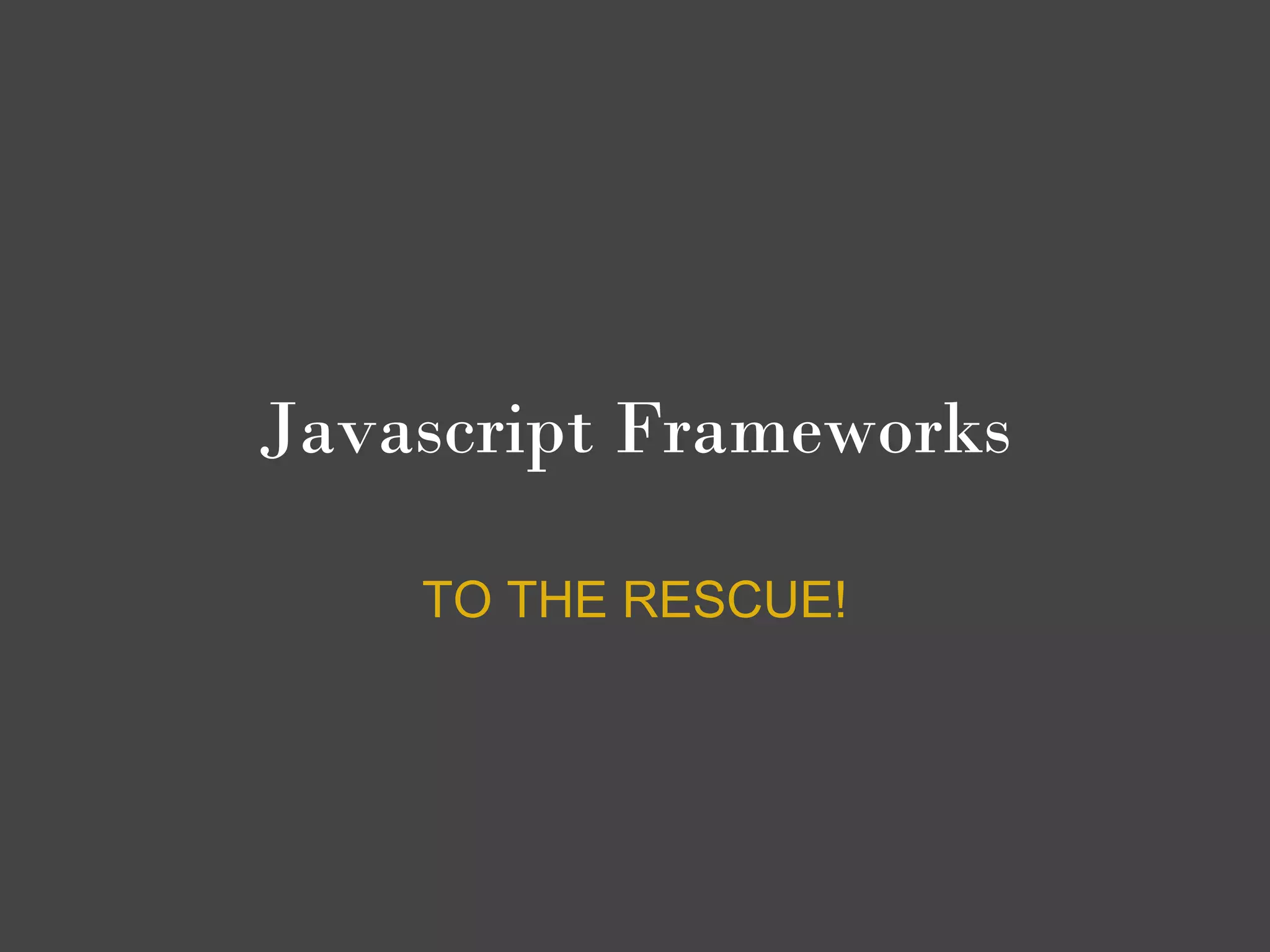 Javascript Frameworks

    TO THE RESCUE!
 