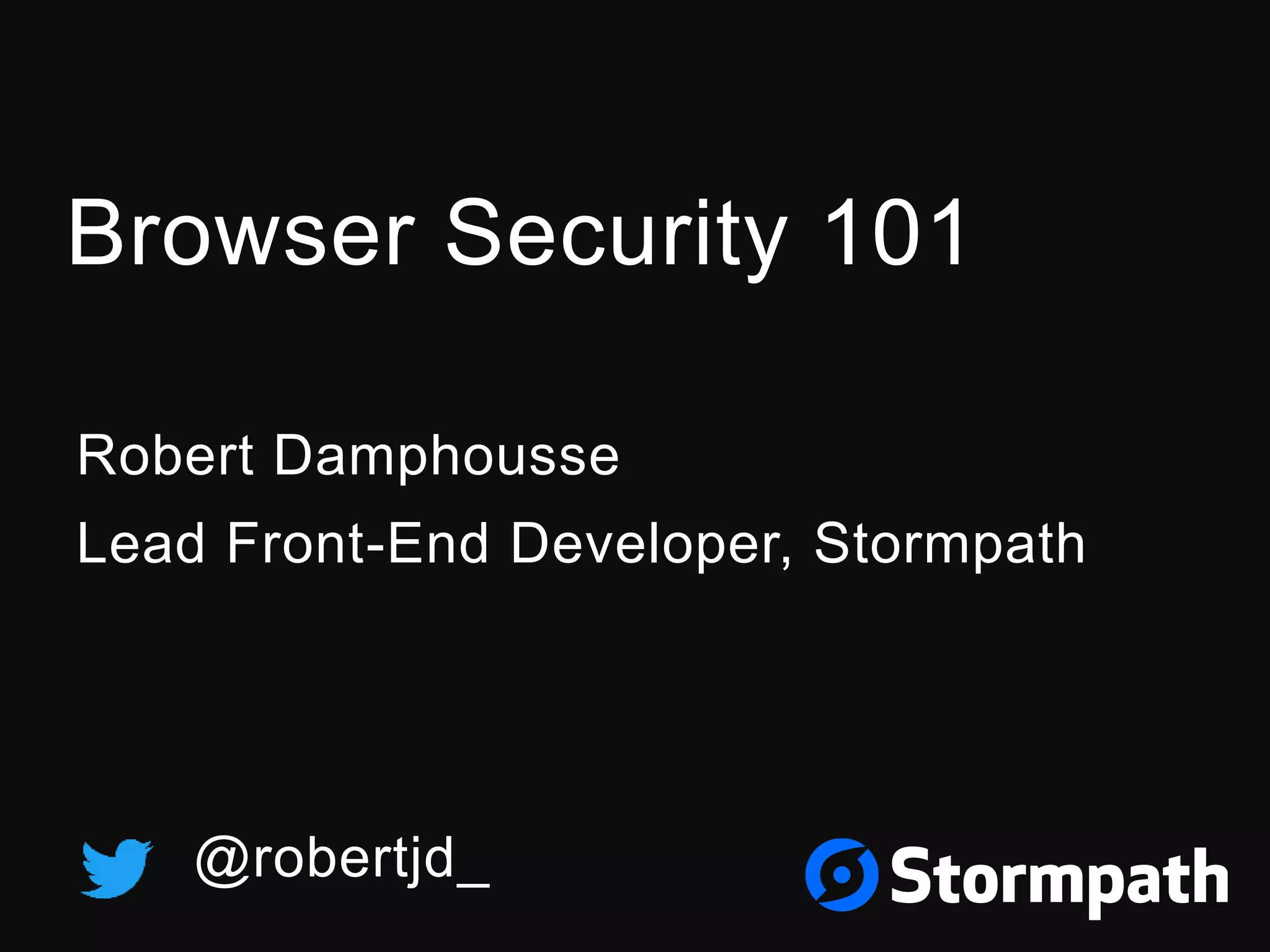 Browser Security 101
Robert Damphousse
Lead Front-End Developer, Stormpath
@robertjd_
 