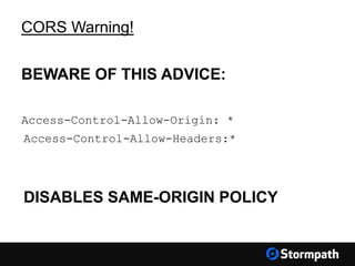 CORS Warning!
BEWARE OF THIS ADVICE:
Access-Control-Allow-Origin: *
Access-Control-Allow-Headers:*
DISABLES SAME-ORIGIN POLICY
 